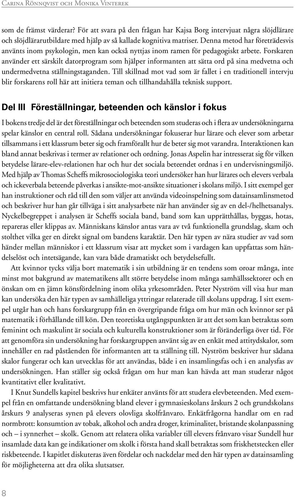 Forskaren använder ett särskilt datorprogram som hjälper informanten att sätta ord på sina medvetna och undermedvetna ställningstaganden.