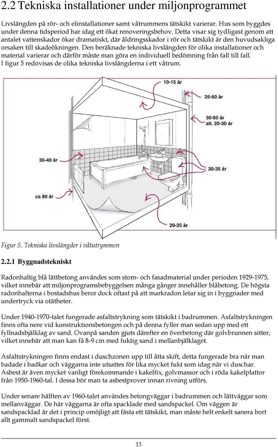 Detta visar sig tydligast genom att antalet vattenskador ökar dramatiskt, där åldringsskador i rör och tätskikt är den huvudsakliga orsaken till skadeökningen.