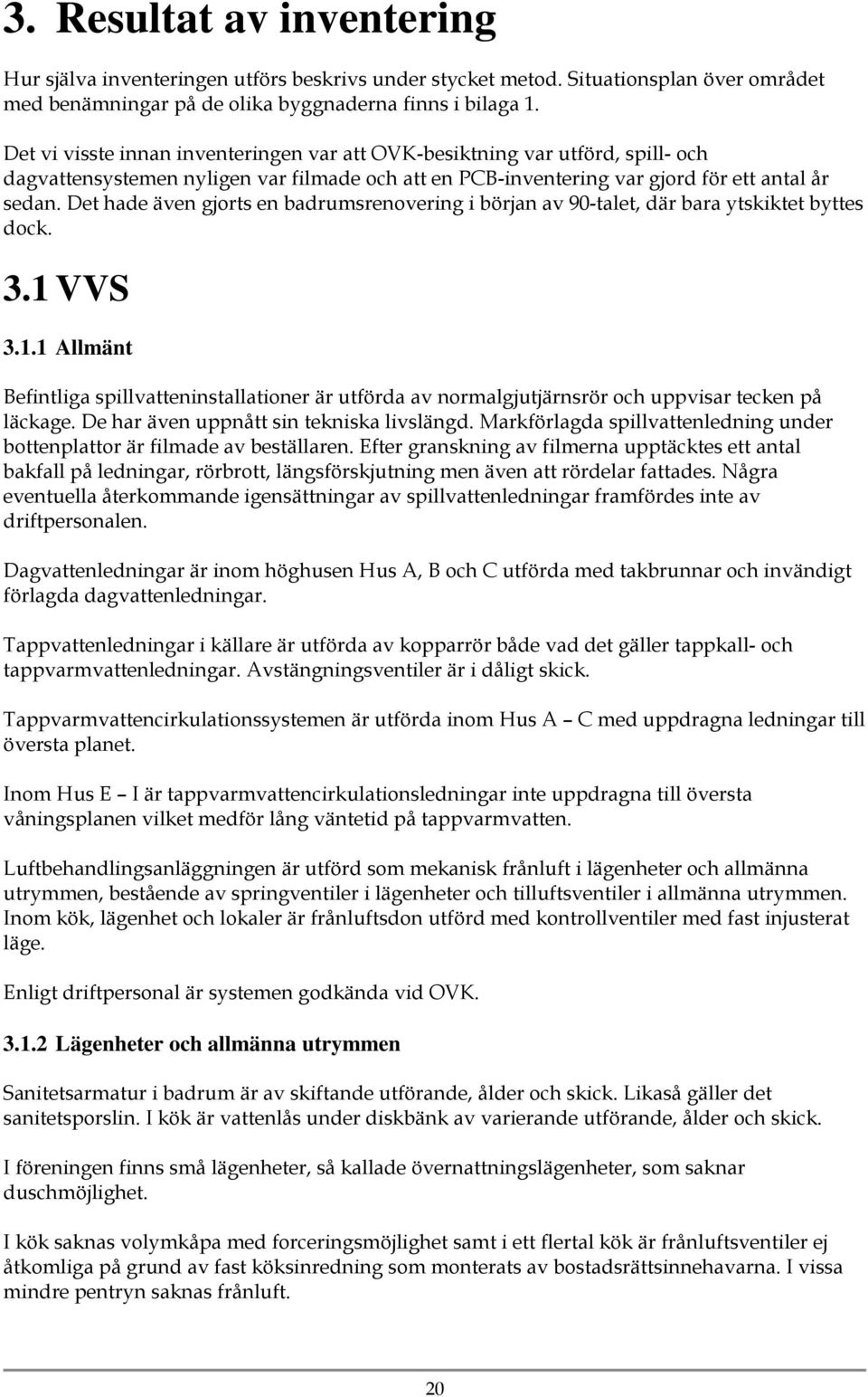 Det hade även gjorts en badrumsrenovering i början av 90-talet, där bara ytskiktet byttes dock. 3.1 