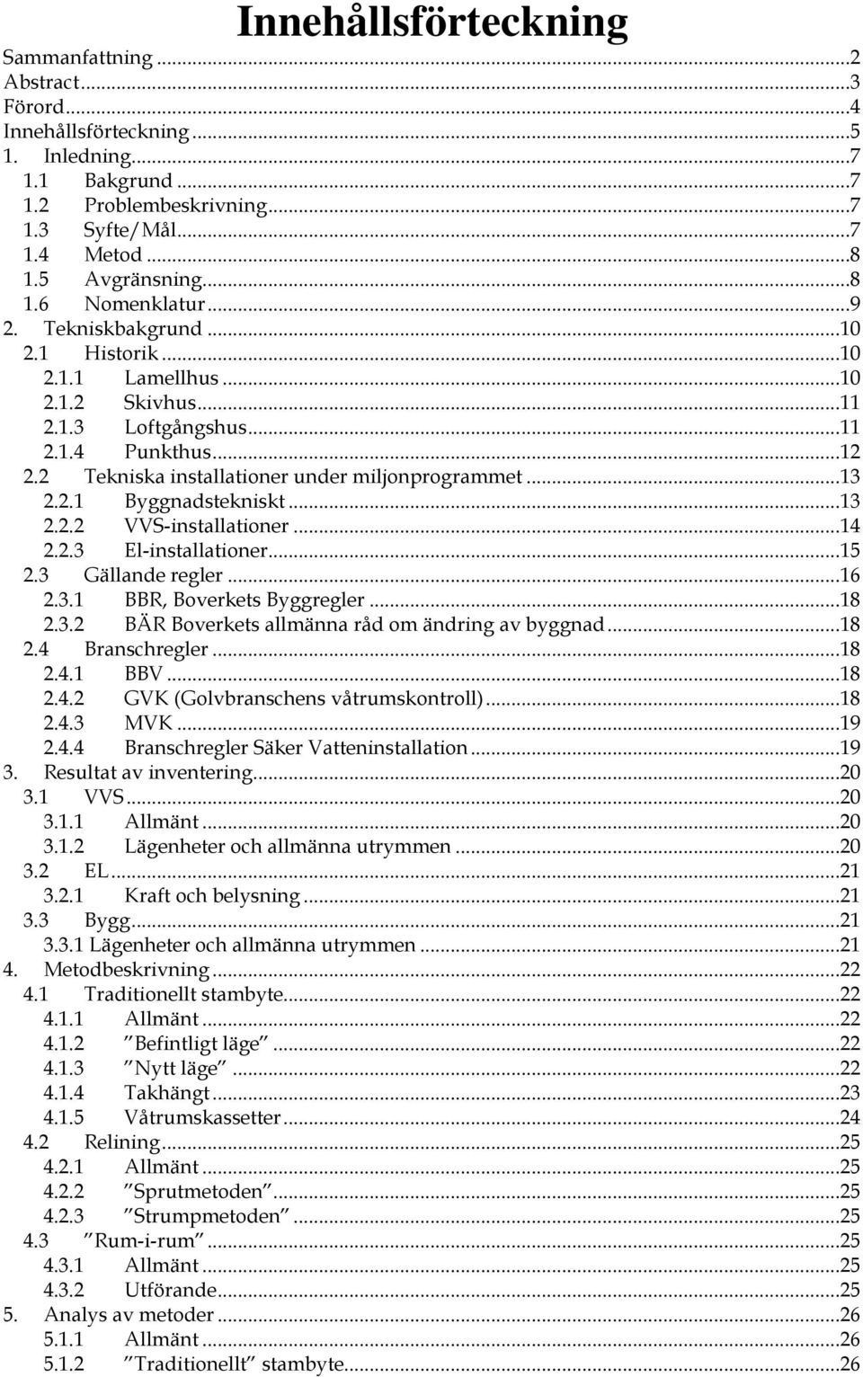 2 Tekniska installationer under miljonprogrammet...13 2.2.1 Byggnadstekniskt...13 2.2.2 VVS-installationer...14 2.2.3 El-installationer...15 2.3 Gällande regler...16 2.3.1 BBR, Boverkets Byggregler.