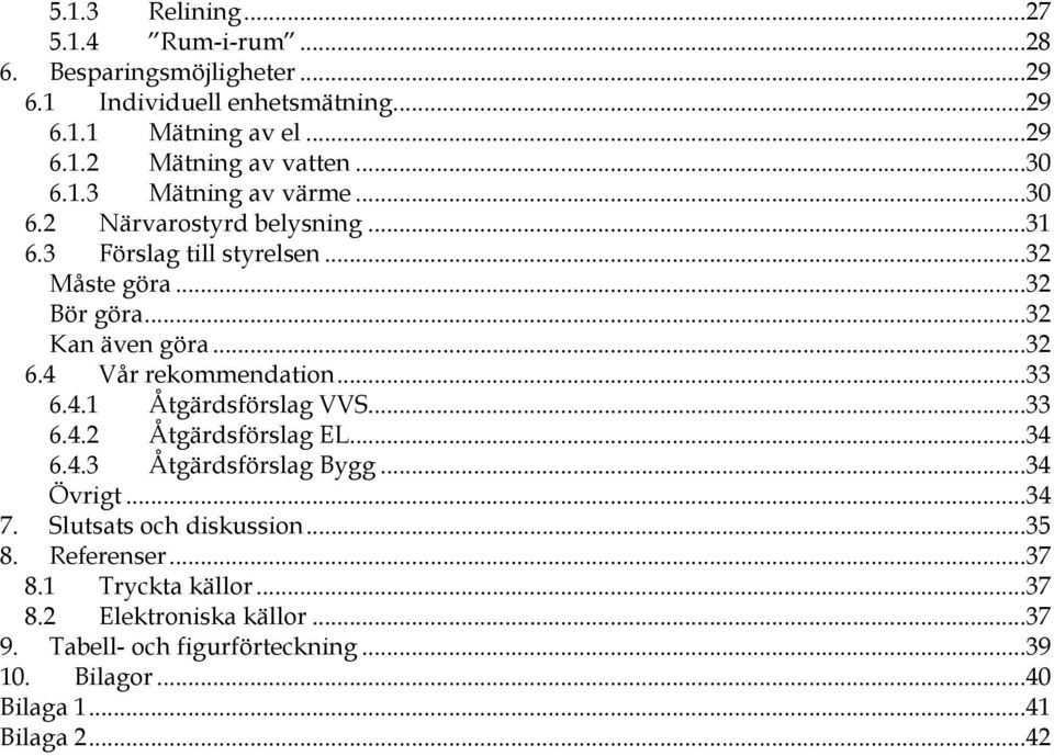 4 Vår rekommendation...33 6.4.1 Åtgärdsförslag VVS...33 6.4.2 Åtgärdsförslag EL...34 6.4.3 Åtgärdsförslag Bygg...34 Övrigt...34 7.