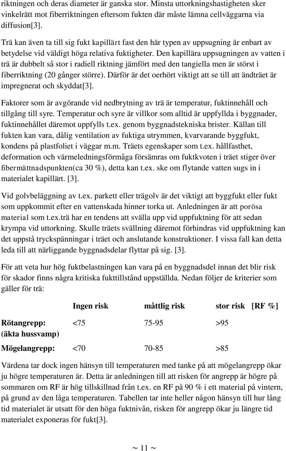 Den kapillära uppsugningen av vatten i trä är dubbelt så stor i radiell riktning jämfört med den tangiella men är störst i fiberriktning (20 gånger större).