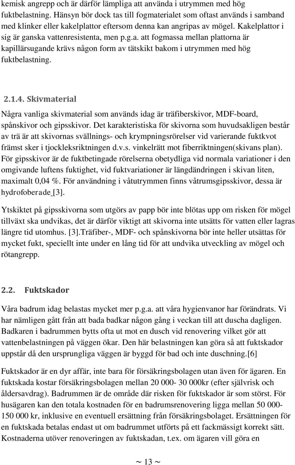 2.1.4. Skivmaterial Några vanliga skivmaterial som används idag är träfiberskivor, MDF-board, spånskivor och gipsskivor.