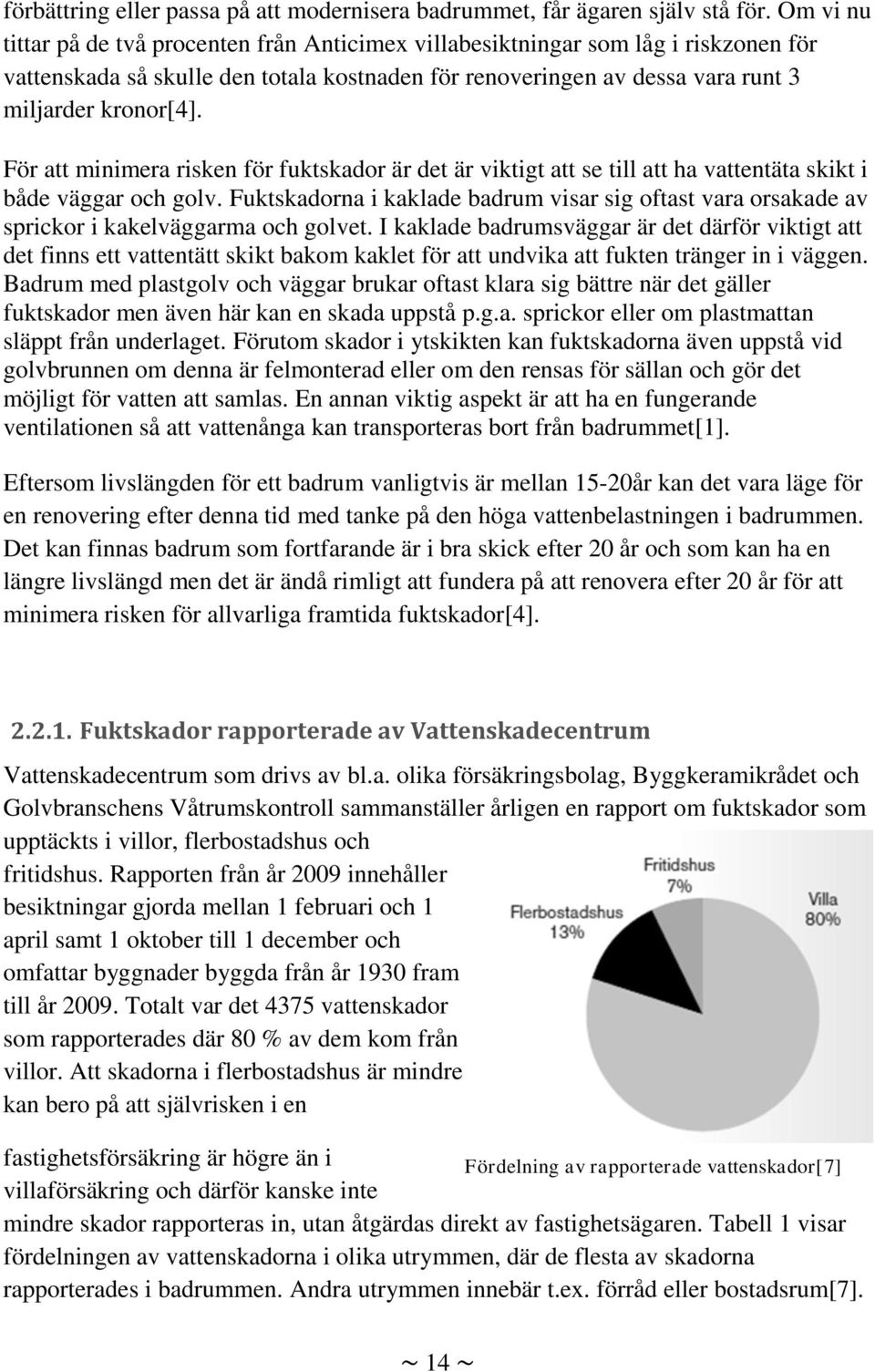 För att minimera risken för fuktskador är det är viktigt att se till att ha vattentäta skikt i både väggar och golv.