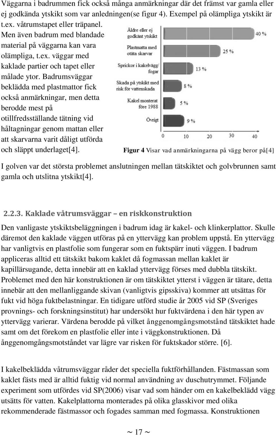 Badrumsväggar beklädda med plastmattor fick också anmärkningar, men detta berodde mest på otillfredsställande tätning vid håltagningar genom mattan eller att skarvarna varit dåligt utförda och släppt