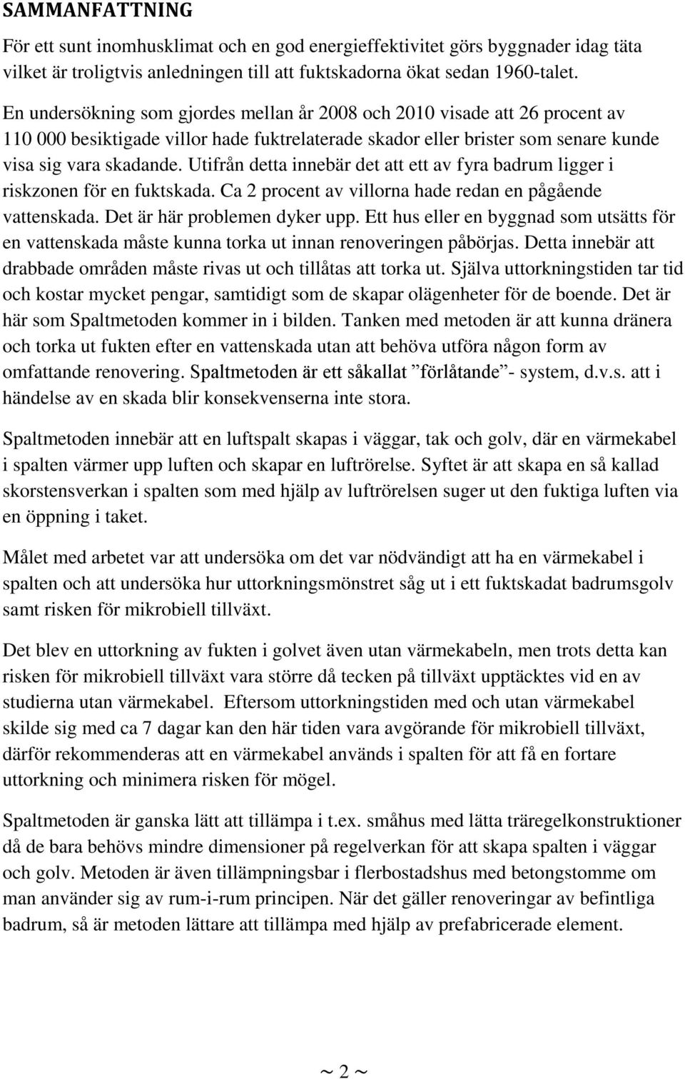 Utifrån detta innebär det att ett av fyra badrum ligger i riskzonen för en fuktskada. Ca 2 procent av villorna hade redan en pågående vattenskada. Det är här problemen dyker upp.