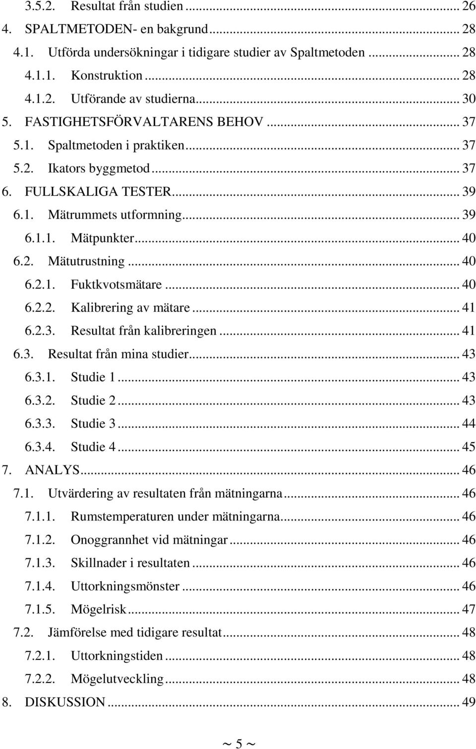 .. 40 6.2.1. Fuktkvotsmätare... 40 6.2.2. Kalibrering av mätare... 41 6.2.3. Resultat från kalibreringen... 41 6.3. Resultat från mina studier... 43 6.3.1. Studie 1... 43 6.3.2. Studie 2... 43 6.3.3. Studie 3.