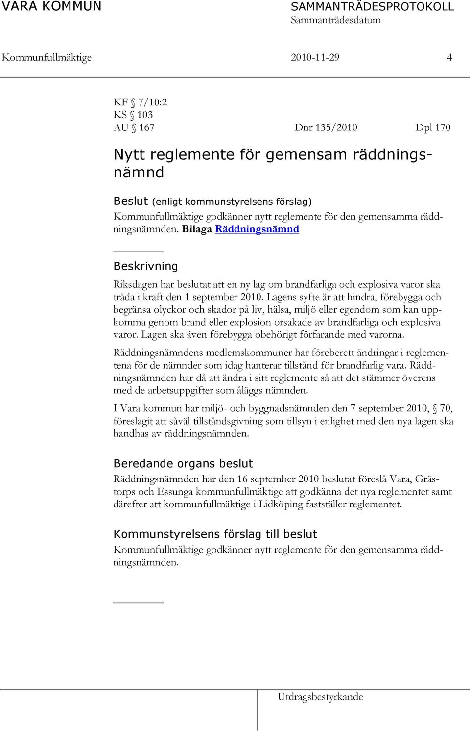 Bilaga Räddningsnämnd Beskrivning Riksdagen har beslutat att en ny lag om brandfarliga och explosiva varor ska träda i kraft den 1 september 2010.