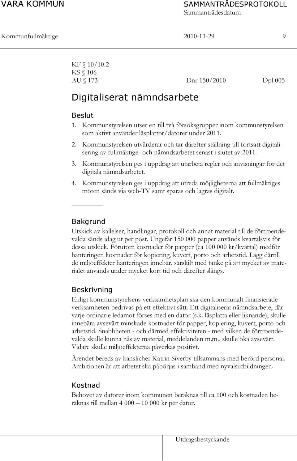 11. 2. Kommunstyrelsen utvärderar och tar därefter ställning till fortsatt digitalisering av fullmäktige- och nämndsarbetet senast i slutet av 2011. 3.