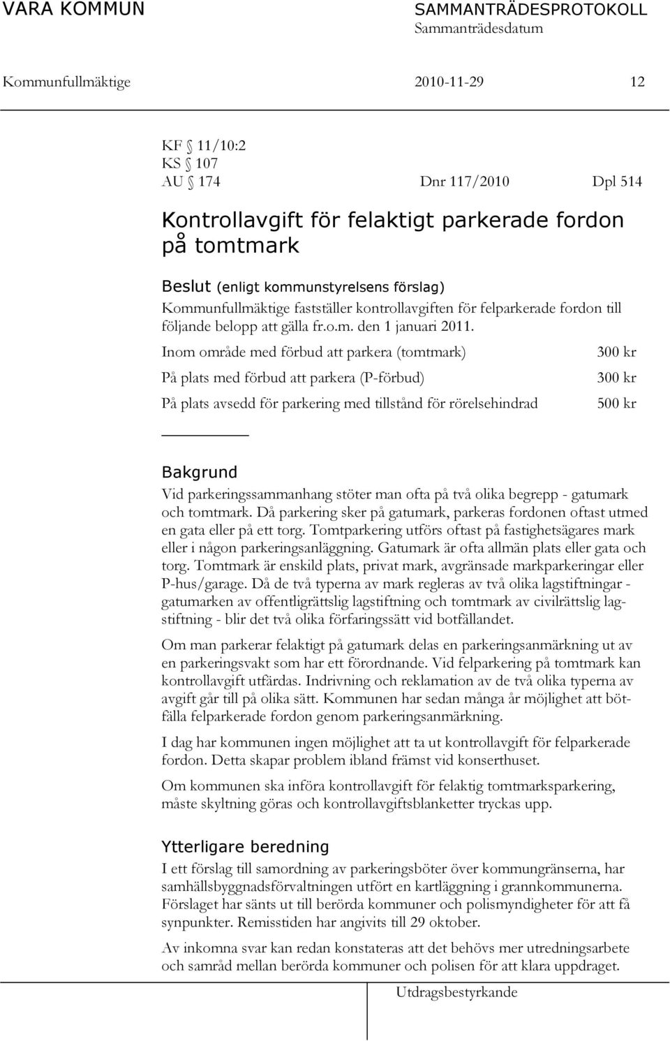 Inom område med förbud att parkera (tomtmark) På plats med förbud att parkera (P-förbud) På plats avsedd för parkering med tillstånd för rörelsehindrad Utdragsbestyrkande 300 kr 300 kr 500 kr