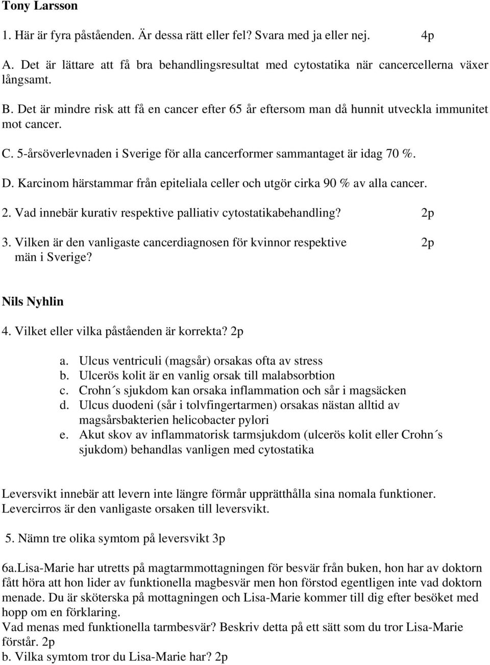 Karcinom härstammar från epiteliala celler och utgör cirka 90 % av alla cancer. 2. Vad innebär kurativ respektive palliativ cytostatikabehandling? 2p 3.