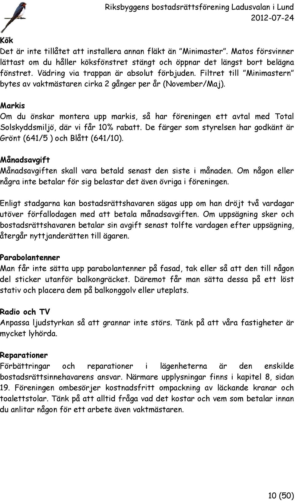 Markis Om du önskar montera upp markis, så har föreningen ett avtal med Total Solskyddsmiljö, där vi får 10% rabatt. De färger som styrelsen har godkänt är Grönt (641/5 ) och Blått (641/10).