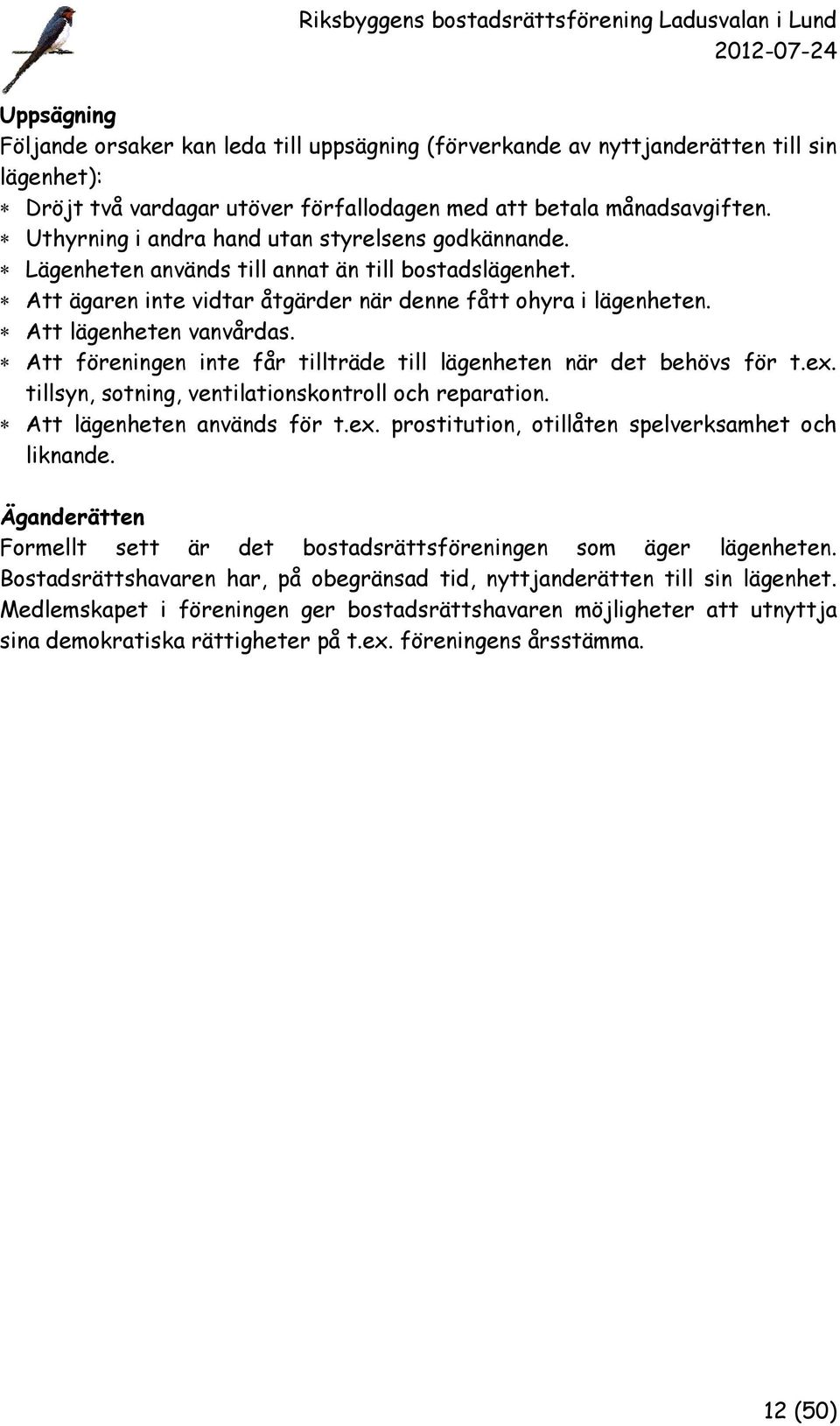 Att föreningen inte får tillträde till lägenheten när det behövs för t.ex. tillsyn, sotning, ventilationskontroll och reparation. Att lägenheten används för t.ex. prostitution, otillåten spelverksamhet och liknande.