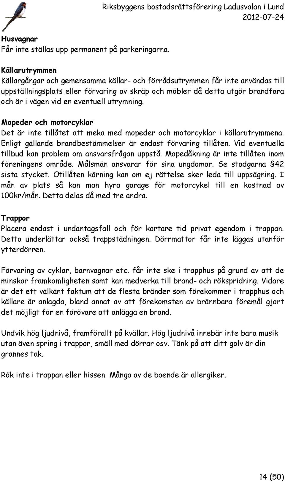 eventuell utrymning. Mopeder och motorcyklar Det är inte tillåtet att meka med mopeder och motorcyklar i källarutrymmena. Enligt gällande brandbestämmelser är endast förvaring tillåten.