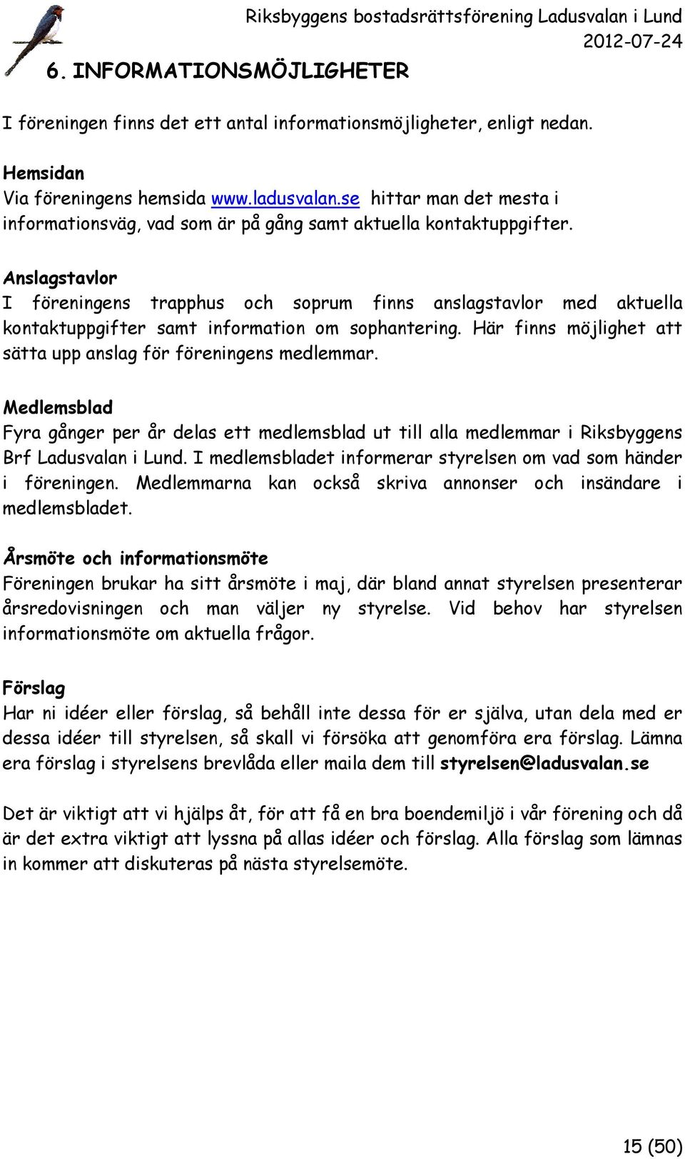 Anslagstavlor I föreningens trapphus och soprum finns anslagstavlor med aktuella kontaktuppgifter samt information om sophantering. Här finns möjlighet att sätta upp anslag för föreningens medlemmar.