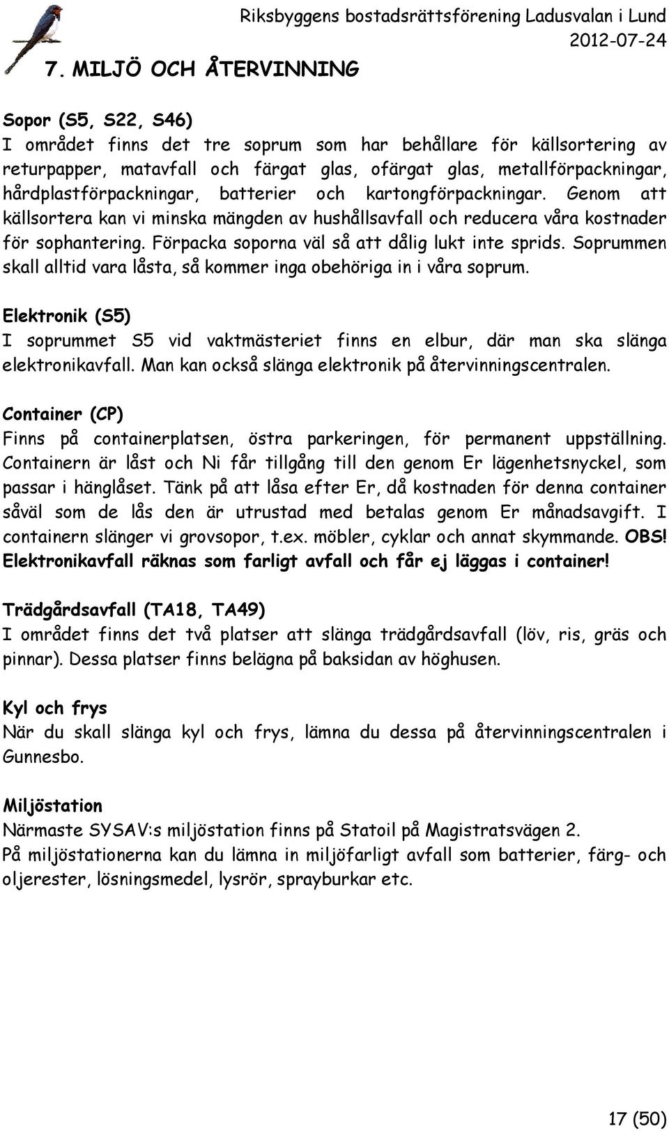 Genom att källsortera kan vi minska mängden av hushållsavfall och reducera våra kostnader för sophantering. Förpacka soporna väl så att dålig lukt inte sprids.