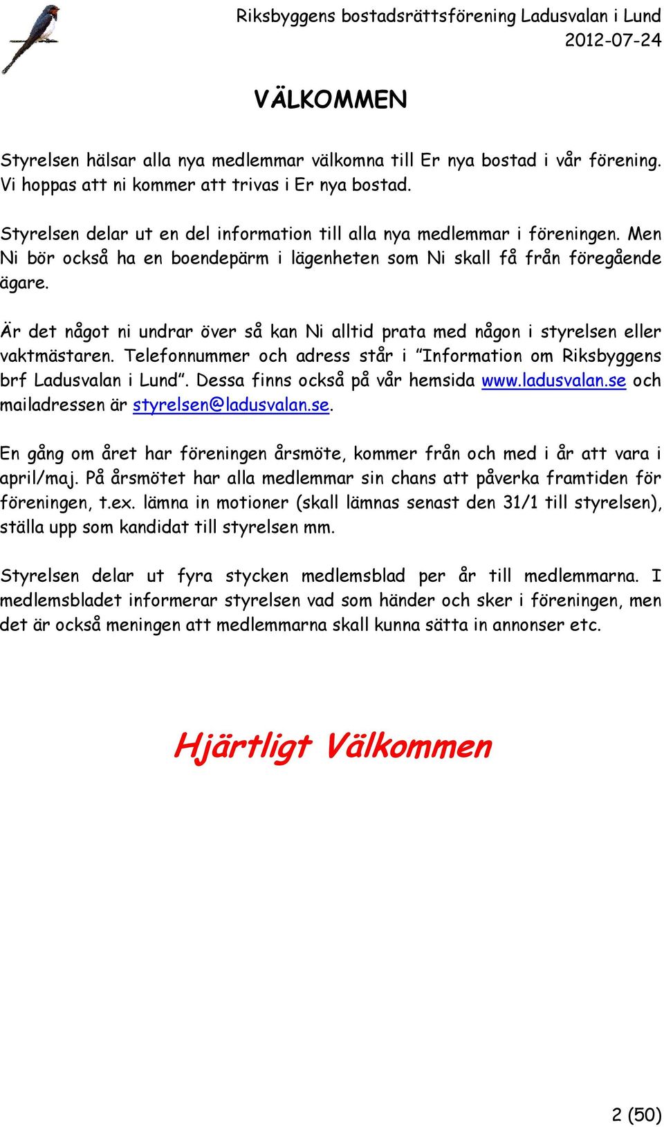 Är det något ni undrar över så kan Ni alltid prata med någon i styrelsen eller vaktmästaren. Telefonnummer och adress står i Information om Riksbyggens brf Ladusvalan i Lund.