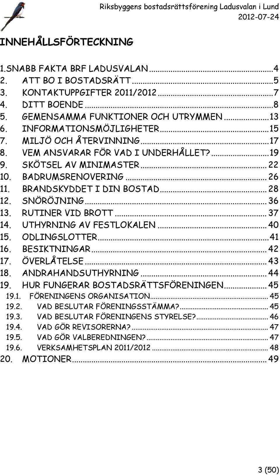 .. 28 12. SNÖRÖJNING... 36 13. RUTINER VID BROTT... 37 14. UTHYRNING AV FESTLOKALEN... 40 15. ODLINGSLOTTER... 41 16. BESIKTNINGAR... 42 17. ÖVERLÅTELSE... 43 18. ANDRAHANDSUTHYRNING... 44 19.