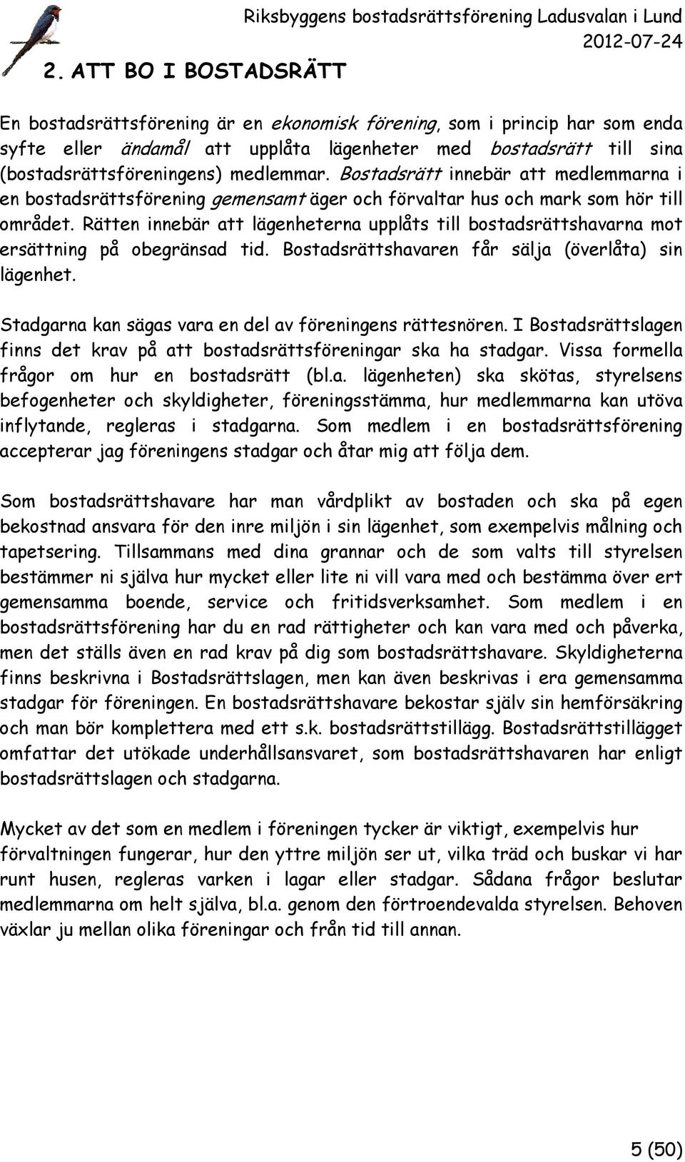 Rätten innebär att lägenheterna upplåts till bostadsrättshavarna mot ersättning på obegränsad tid. Bostadsrättshavaren får sälja (överlåta) sin lägenhet.