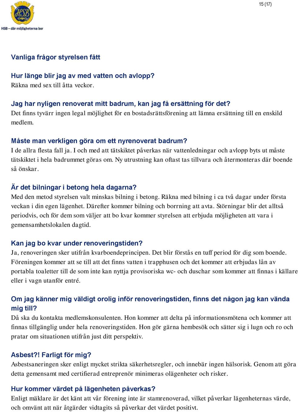 I och med att tätskiktet påverkas när vattenledningar och avlopp byts ut måste tätskiktet i hela badrummet göras om. Ny utrustning kan oftast tas tillvara och återmonteras där boende så önskar.