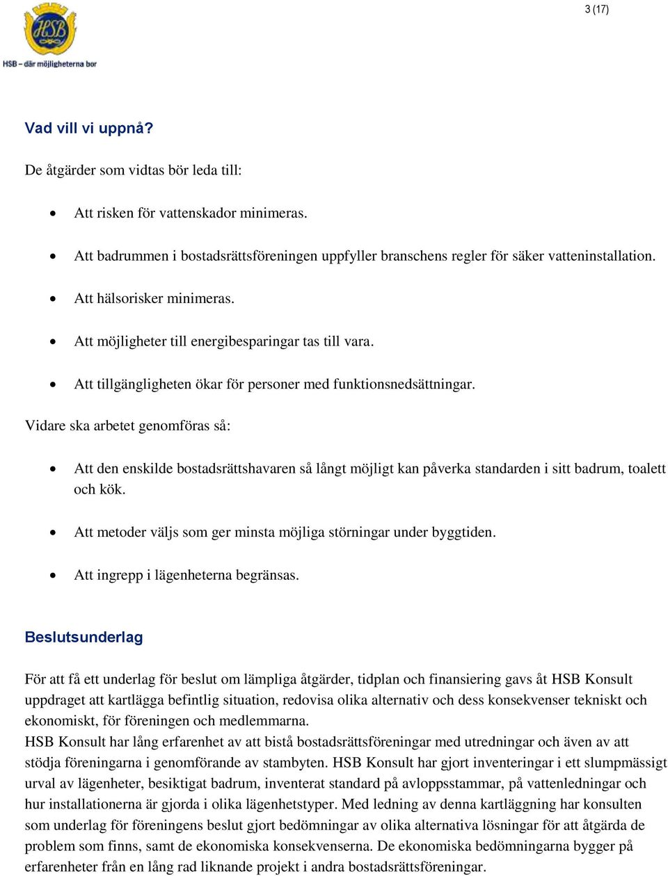 Vidare ska arbetet genomföras så: Att den enskilde bostadsrättshavaren så långt möjligt kan påverka standarden i sitt badrum, toalett och kök.