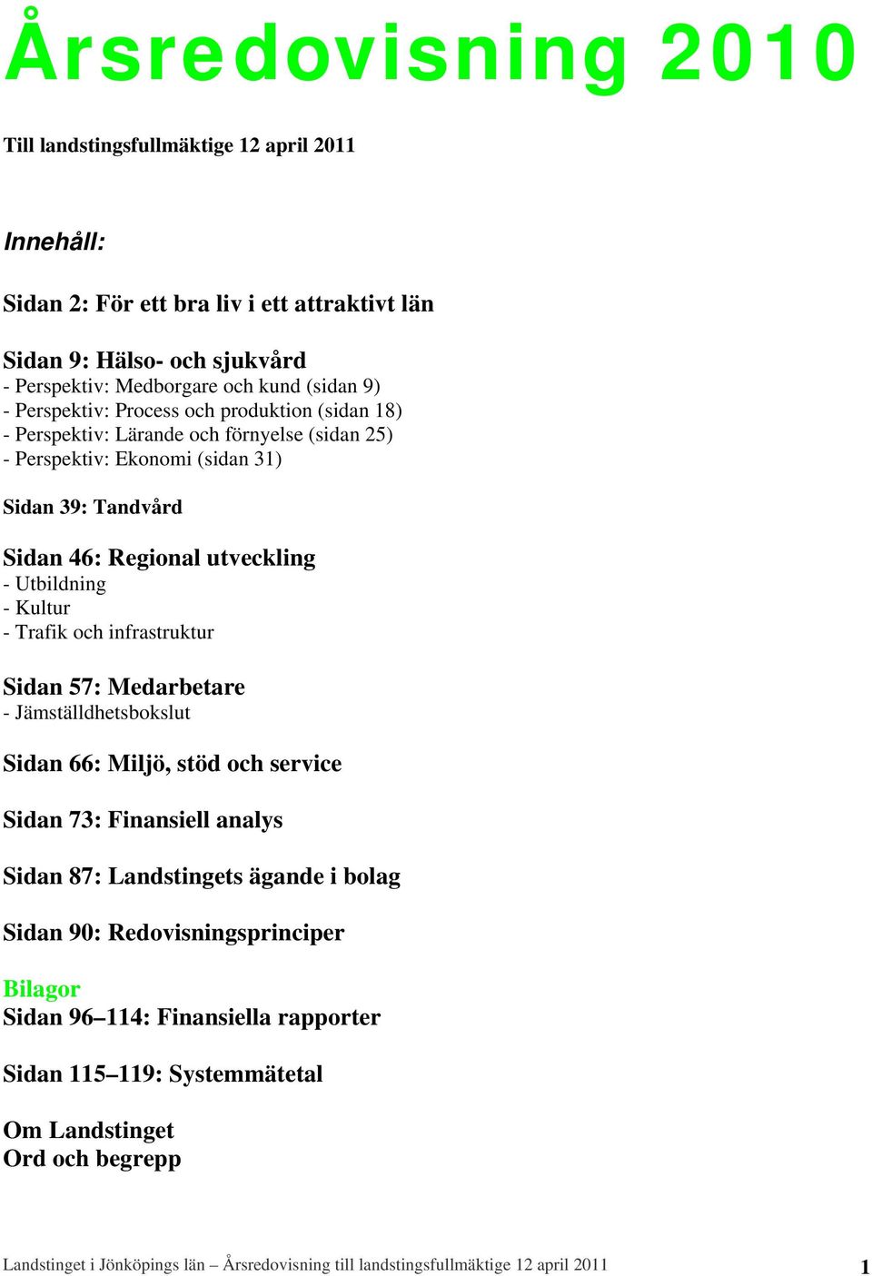 Kultur - Trafik och infrastruktur Sidan 57: Medarbetare - Jämställdhetsbokslut Sidan 66: Miljö, stöd och service Sidan 73: Finansiell analys Sidan 87: Landstingets ägande i bolag Sidan 90: