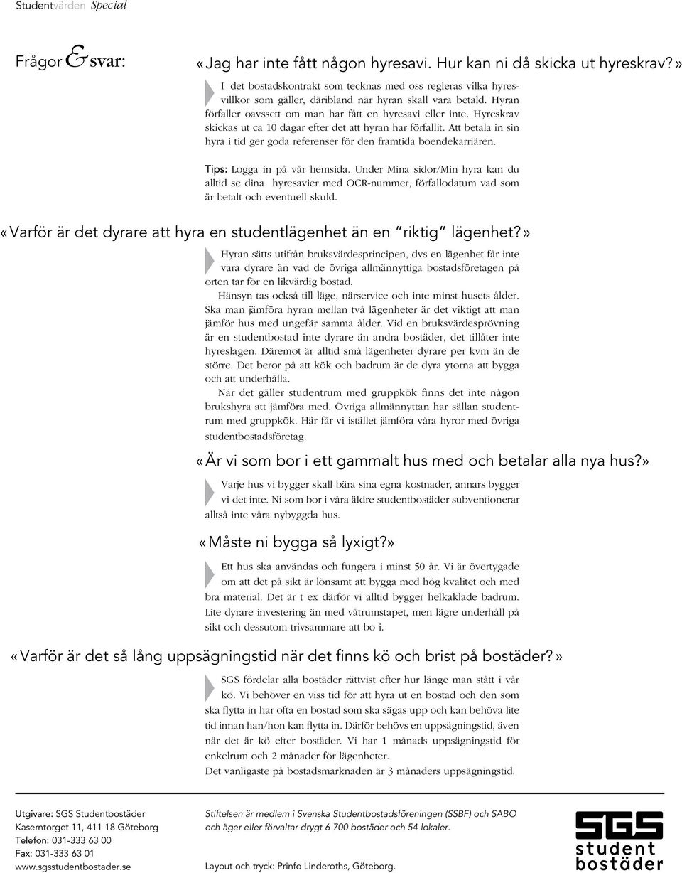 Hyreskrav skickas ut ca 10 dagar efter det att hyran har förfallit. Att betala in sin hyra i tid ger goda referenser för den framtida boendekarriären. Tips: Logga in på vår hemsida.