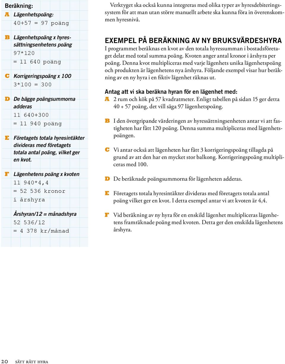 F Lägenhetens poäng x kvoten 11 940*4,4 = 52 536 kronor i årshyra Årshyran/12 = månadshyra 52 536/12 = 4 378 kr/månad Verktyget ska också kunna integreras med olika typer av hyresdebiteringssystem