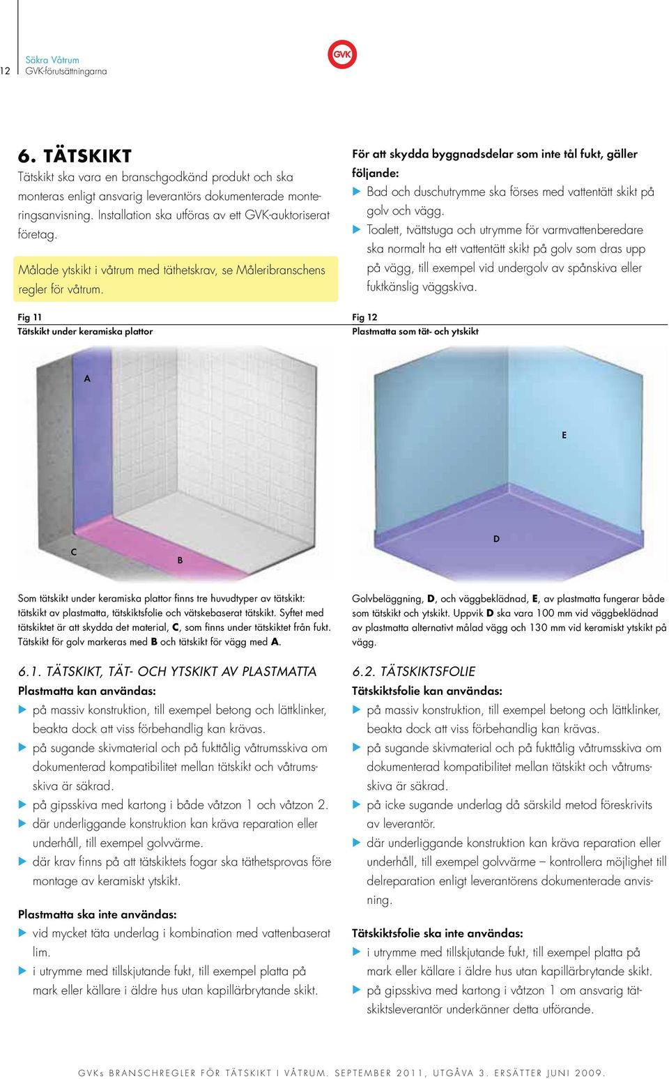 Fig 11 Tätskikt under keramiska plattor För att skydda byggnadsdelar som inte tål fukt, gäller följande: Bad och duschutrymme ska förses med vattentätt skikt på golv och vägg.