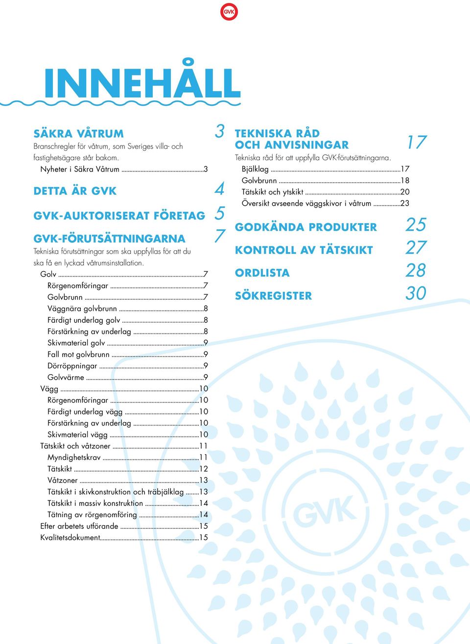 Golv 7 Rörgenomföringar 7 Golvbrunn 7 Väggnära golvbrunn 8 Färdigt underlag golv 8 Förstärkning av underlag 8 Skivmaterial golv 9 Fall mot golvbrunn 9 Dörröppningar 9 Golvvärme 9 Vägg 10