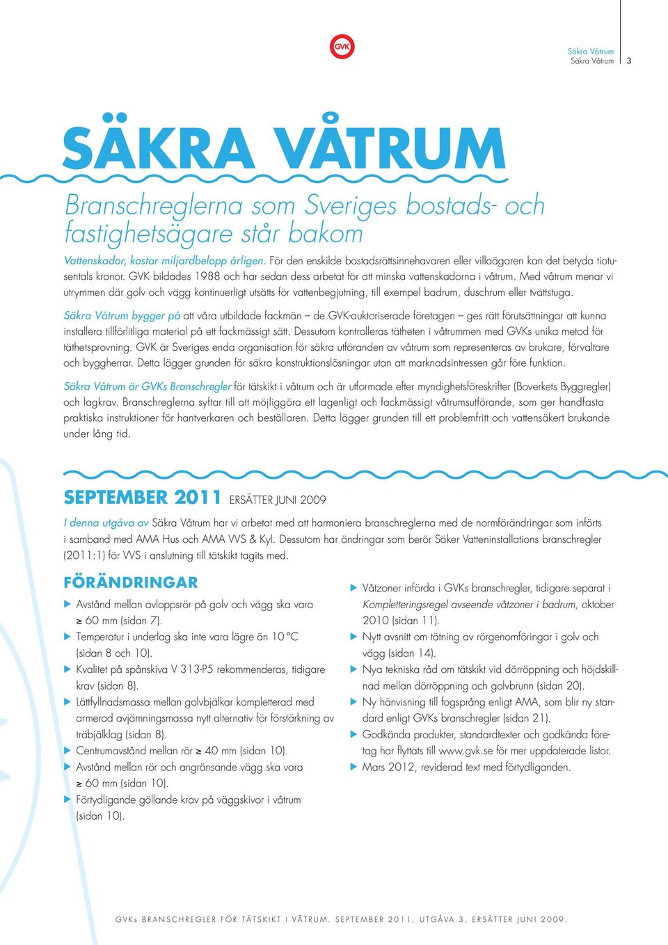 Med våtrum menar vi utrymmen där golv och vägg kontinuerligt utsätts för vattenbegjutning, till exempel badrum, duschrum eller tvättstuga.