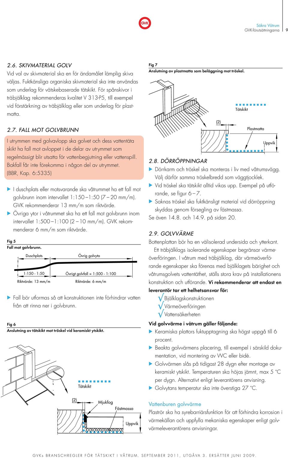 För spånskivor i träbjälklag rekommenderas kvalitet V 313-P5, till exempel vid förstärkning av träbjälklag eller som underlag för plastmatta. Fig 7 Anslutning av plastmatta som beläggning mot tröskel.