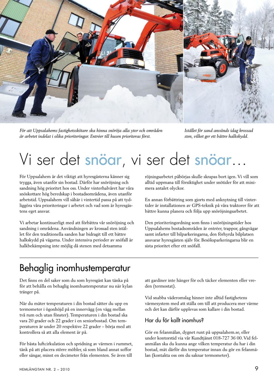 Vi ser det snöar, vi ser det snöar För Uppsalahem är det viktigt att hyresgästerna känner sig trygga, även utanför sin bostad. Därför har snöröjning och sandning hög prioritet hos oss.