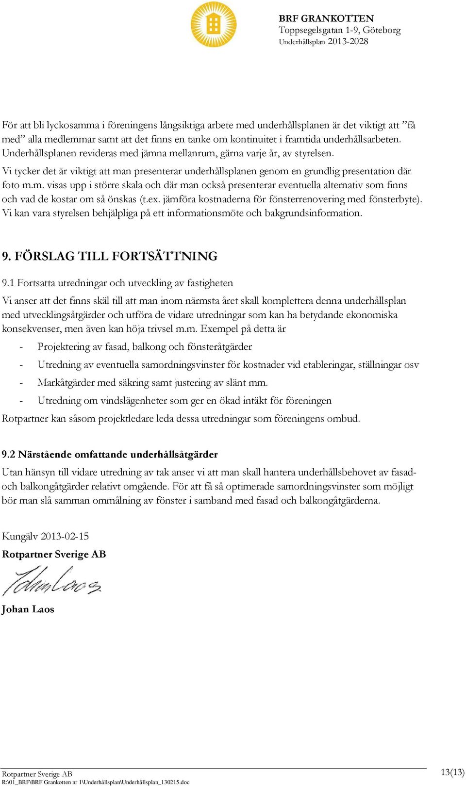 ex. jämföra kostnaderna för fönsterrenovering med fönsterbyte). Vi kan vara styrelsen behjälpliga på ett informationsmöte och bakgrundsinformation. 9. FÖRSLAG TILL FORTSÄTTNING 9.