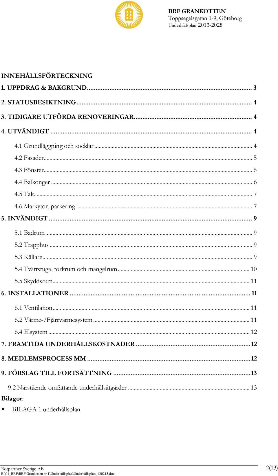 .. 10 5.5 Skyddsrum... 11 6. INSTALLATIONER... 11 6.1 Ventilation... 11 6.2 Värme-/Fjärrvärmesystem... 11 6.4 Elsystem... 12 7. FRAMTIDA UNDERHÅLLSKOSTNADER... 12 8.