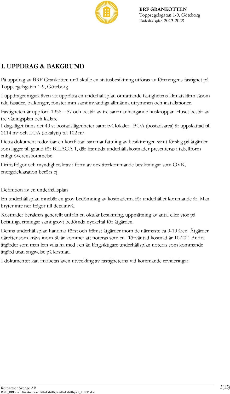 Fastigheten är uppförd 1956 57 och består av tre sammanhängande huskroppar. Huset består av tre våningsplan och källare. I dagsläget finns det 40 st bostadslägenheter samt två lokaler.