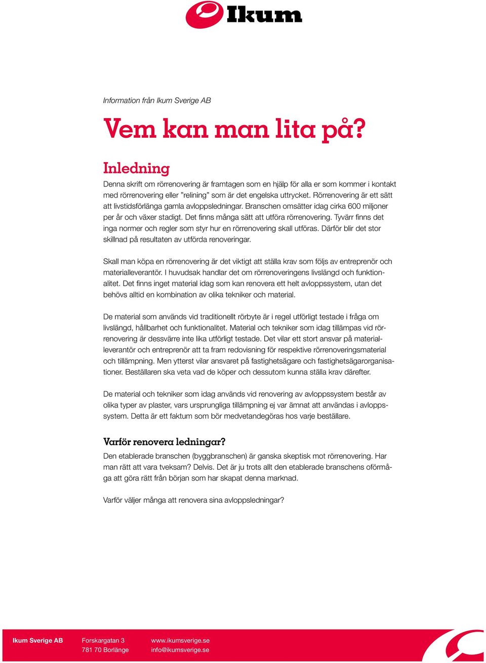 Rörrenovering är ett sätt att livstidsförlänga gamla avloppsledningar. Branschen omsätter idag cirka 600 miljoner per år och växer stadigt. Det finns många sätt att utföra rörrenovering.