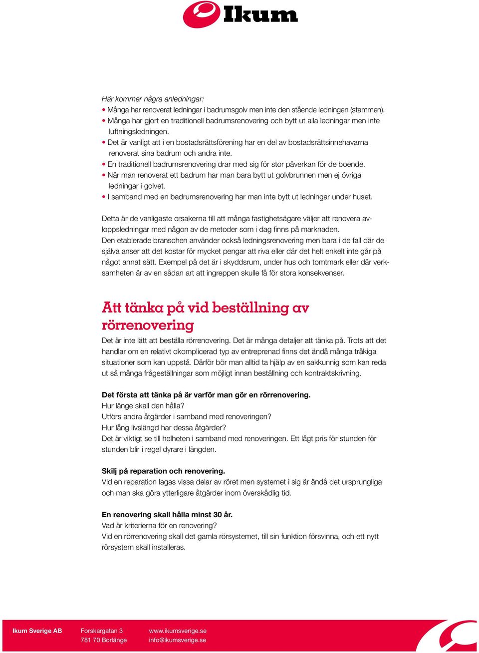 Det är vanligt att i en bostadsrättsförening har en del av bostadsrättsinnehavarna renoverat sina badrum och andra inte. En traditionell badrumsrenovering drar med sig för stor påverkan för de boende.