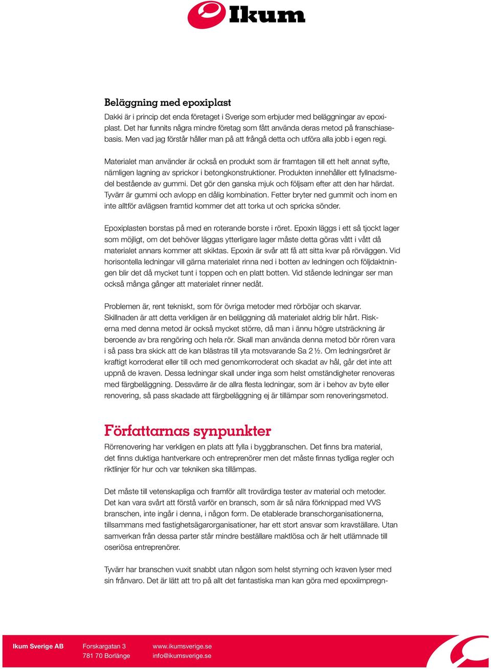 Materialet man använder är också en produkt som är framtagen till ett helt annat syfte, nämligen lagning av sprickor i betongkonstruktioner. Produkten innehåller ett fyllnadsmedel bestående av gummi.