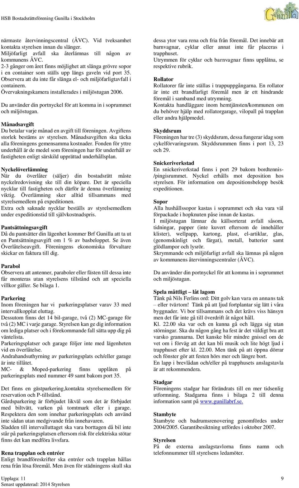 Övervakningskamera installerades i miljöstugan 2006. Du använder din portnyckel för att komma in i soprummet och miljöstugan. Månadsavgift Du betalar varje månad en avgift till föreningen.