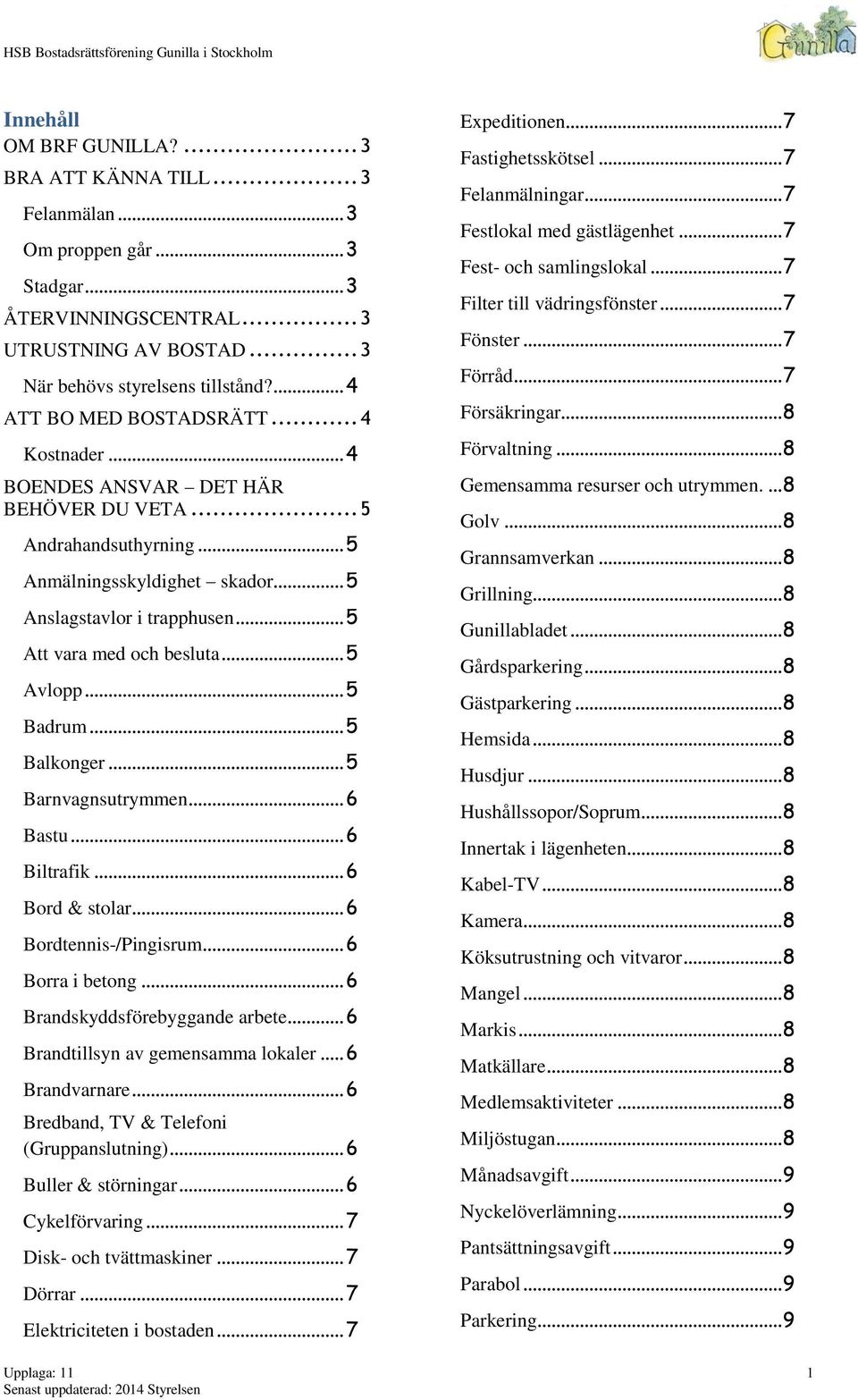 .. 5 Att vara med och besluta... 5 Avlopp... 5 Badrum... 5 Balkonger... 5 Barnvagnsutrymmen... 6 Bastu... 6 Biltrafik... 6 Bord & stolar... 6 Bordtennis-/Pingisrum... 6 Borra i betong.