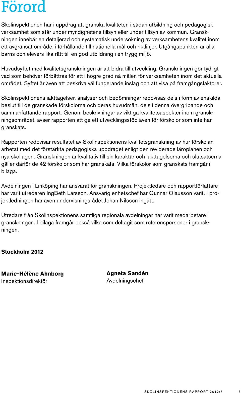 Utgångspunkten är alla barns och elevers lika rätt till en god utbildning i en trygg miljö. Huvudsyftet med kvalitetsgranskningen är att bidra till utveckling.