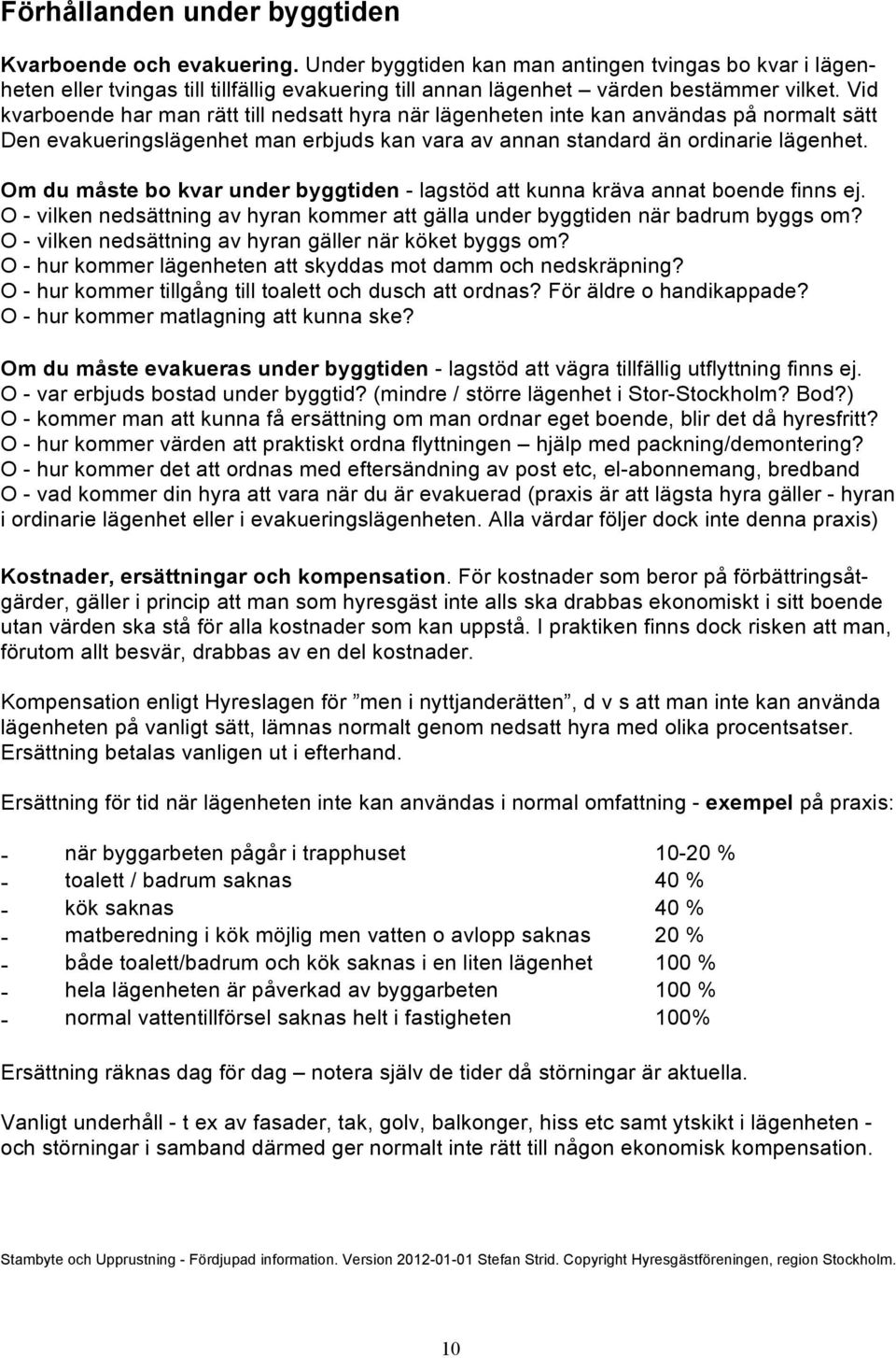 Vid kvarboende har man rätt till nedsatt hyra när lägenheten inte kan användas på normalt sätt Den evakueringslägenhet man erbjuds kan vara av annan standard än ordinarie lägenhet.