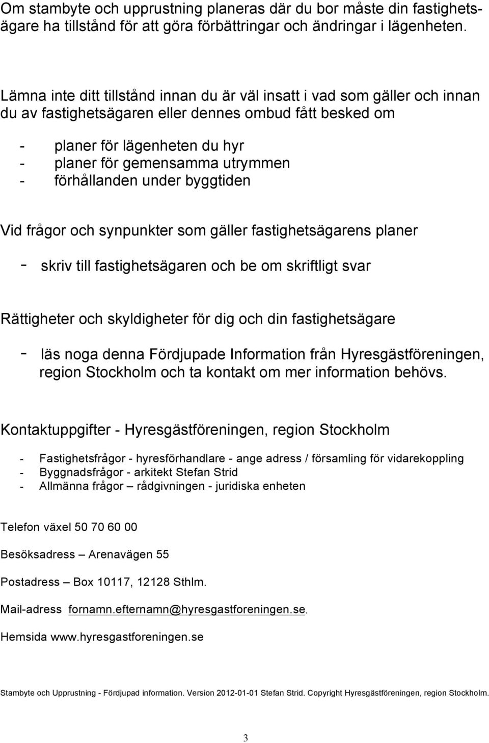 förhållanden under byggtiden Vid frågor och synpunkter som gäller fastighetsägarens planer - skriv till fastighetsägaren och be om skriftligt svar Rättigheter och skyldigheter för dig och din