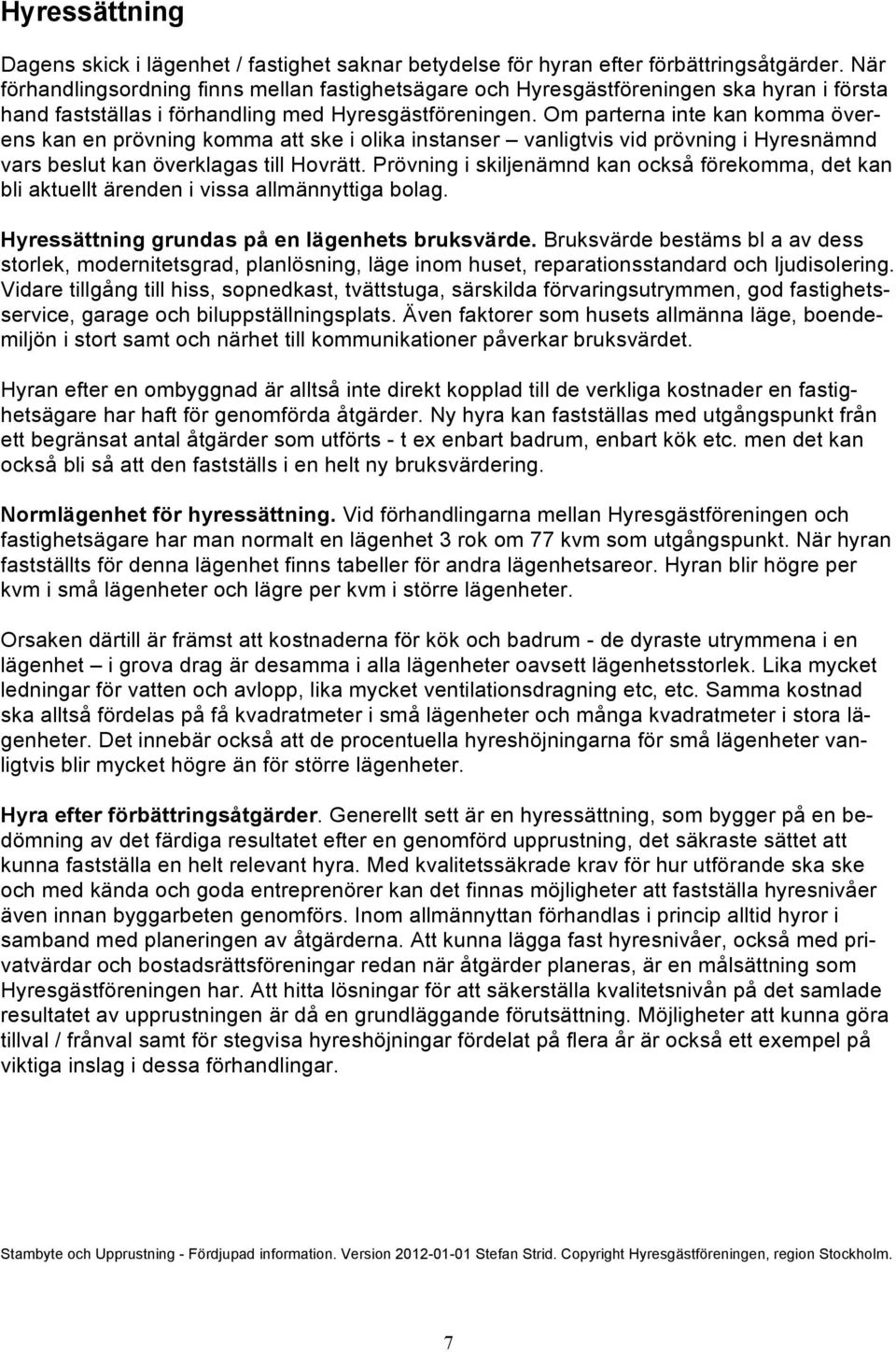 Om parterna inte kan komma överens kan en prövning komma att ske i olika instanser vanligtvis vid prövning i Hyresnämnd vars beslut kan överklagas till Hovrätt.