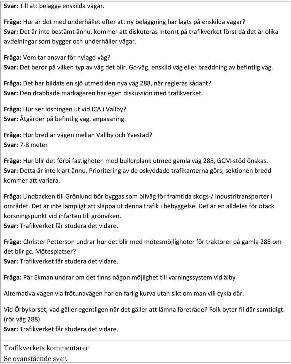 Svar: Det beror på vilken typ av väg det blir. Gc-väg, enskild väg eller breddning av befintlig väg. Fråga: Det har bildats en sjö utmed den nya väg 288, när regleras sådant?