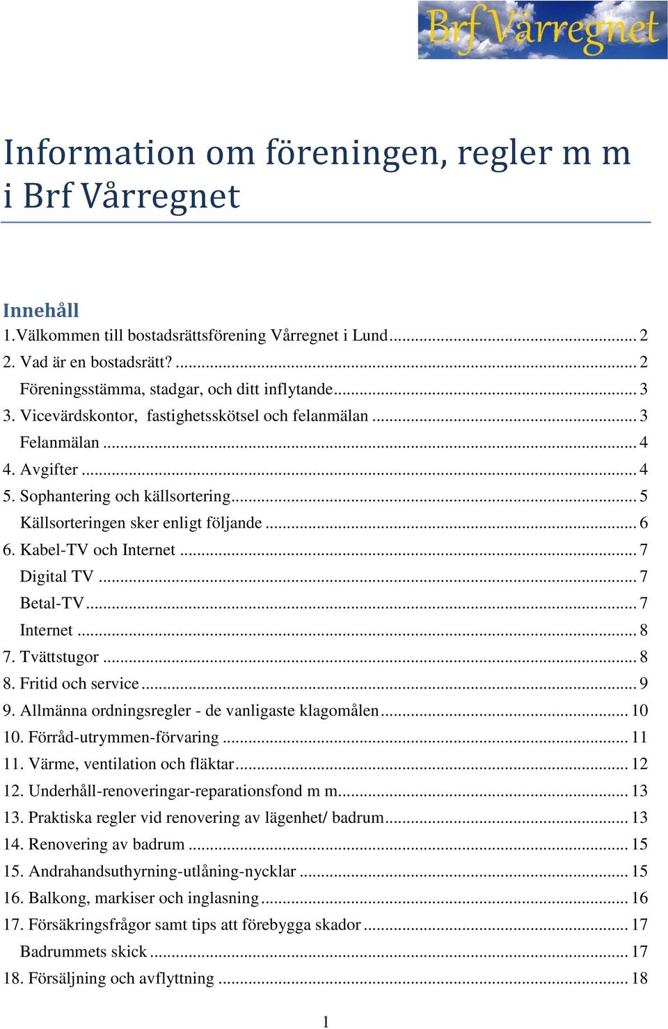 Kabel-TV och Internet... 7 Digital TV... 7 Betal-TV... 7 Internet... 8 7. Tvättstugor... 8 8. Fritid och service... 9 9. Allmänna ordningsregler - de vanligaste klagomålen... 10 10.