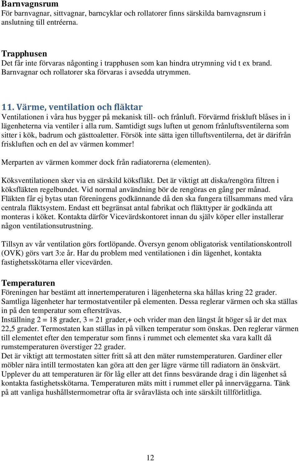 Värme, ventilation och fläktar Ventilationen i våra hus bygger på mekanisk till- och frånluft. Förvärmd friskluft blåses in i lägenheterna via ventiler i alla rum.