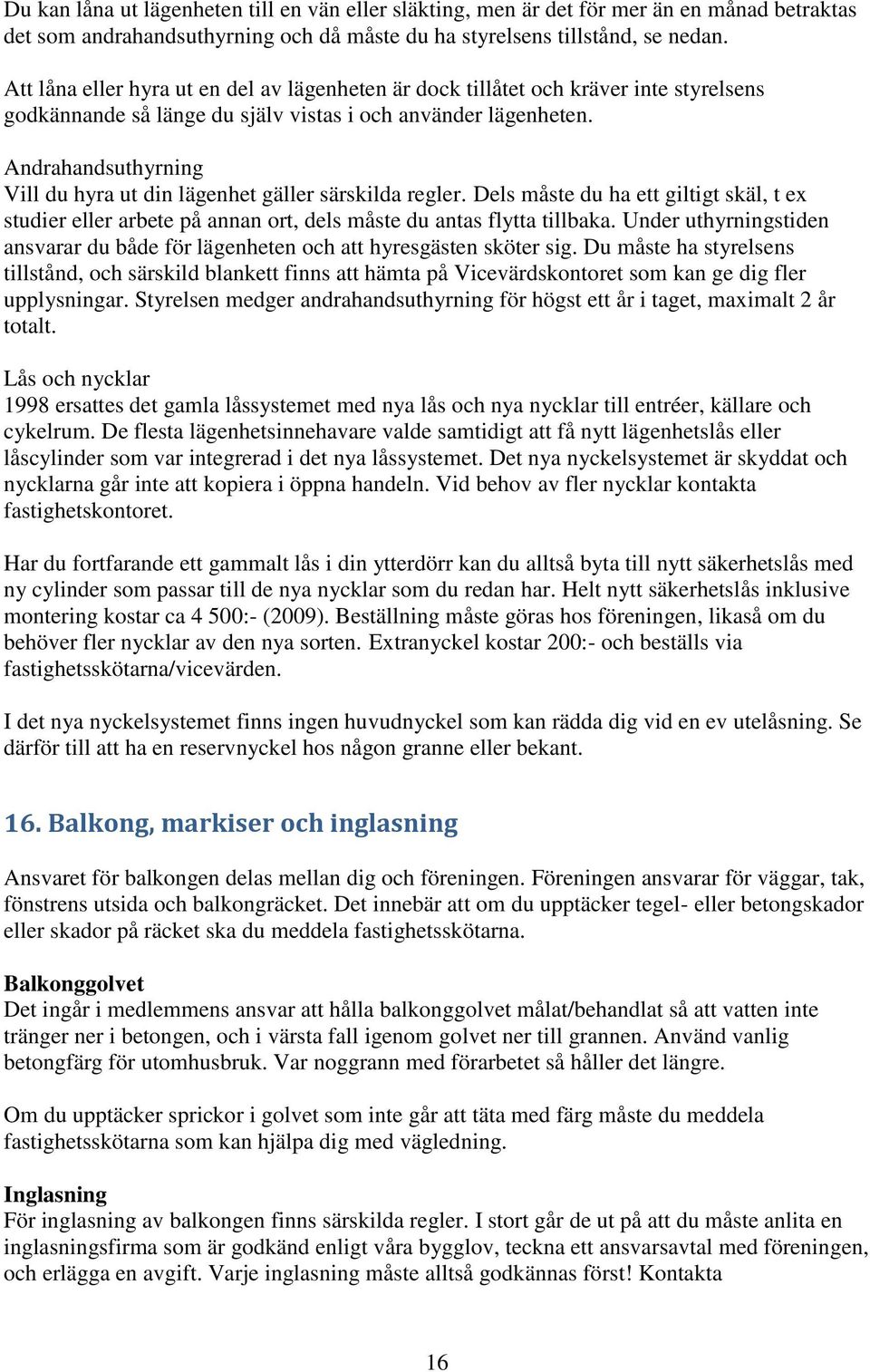 Andrahandsuthyrning Vill du hyra ut din lägenhet gäller särskilda regler. Dels måste du ha ett giltigt skäl, t ex studier eller arbete på annan ort, dels måste du antas flytta tillbaka.