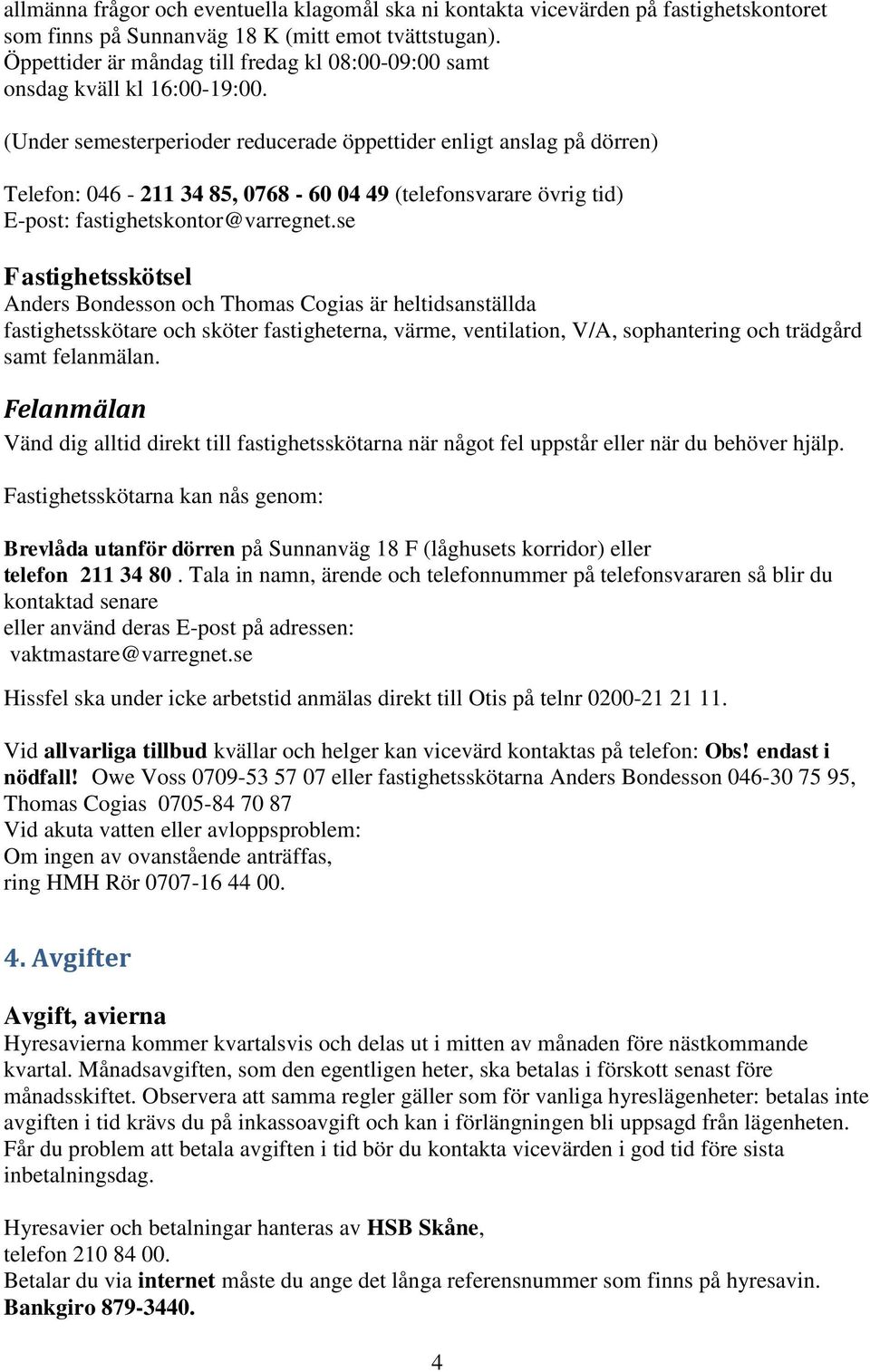 (Under semesterperioder reducerade öppettider enligt anslag på dörren) Telefon: 046-211 34 85, 0768-60 04 49 (telefonsvarare övrig tid) E-post: fastighetskontor@varregnet.